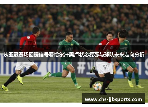 从亚冠赛场回暖信号看恰尔汗奥卢状态复苏与球队未来走向分析