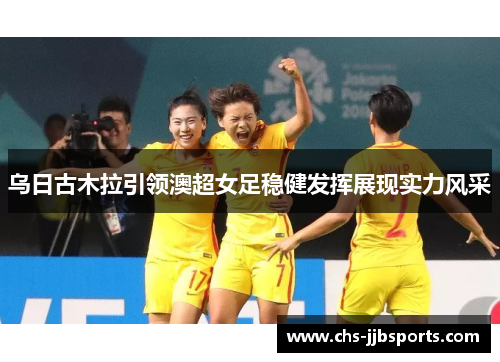 乌日古木拉引领澳超女足稳健发挥展现实力风采