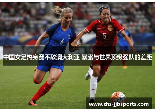 中国女足热身赛不敌澳大利亚 暴露与世界顶级强队的差距