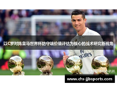 以C罗对阵皇马世界杯防守端价值评估为核心的战术研究新视角