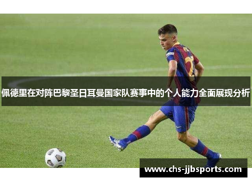 佩德里在对阵巴黎圣日耳曼国家队赛事中的个人能力全面展现分析