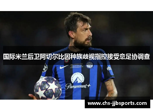 国际米兰后卫阿切尔比因种族歧视指控接受意足协调查