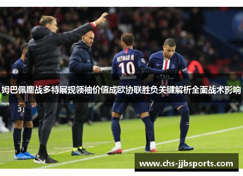 姆巴佩鏖战多特展现领袖价值成欧协联胜负关键解析全面战术影响