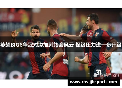 英超BIG6争冠对决加剧转会风云 保级压力进一步升级