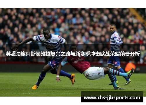 英超劲旅阿斯顿维拉复兴之路与新赛季冲击欧战荣耀前景分析