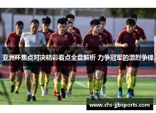 亚洲杯焦点对决精彩看点全盘解析 力争冠军的激烈争锋
