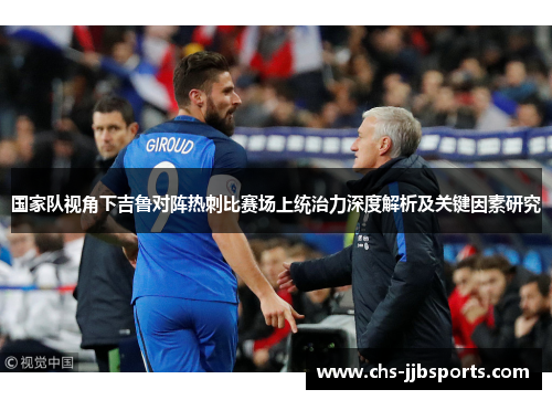 国家队视角下吉鲁对阵热刺比赛场上统治力深度解析及关键因素研究