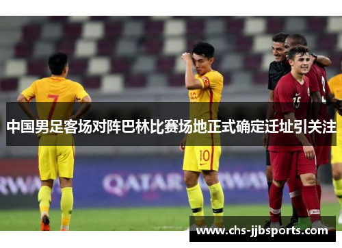 中国男足客场对阵巴林比赛场地正式确定迁址引关注