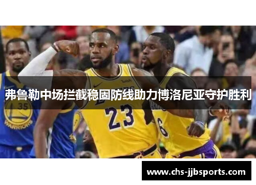 弗鲁勒中场拦截稳固防线助力博洛尼亚守护胜利 弗鲁勒中场拦截稳固防线助力博洛尼亚守护胜利