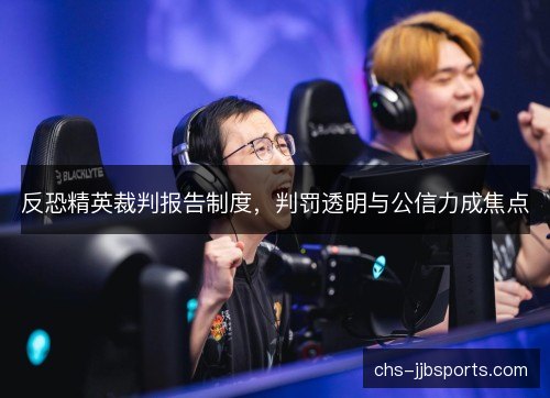 反恐精英裁判报告制度，判罚透明与公信力成焦点